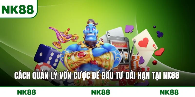 Cách quản lý vốn cược để đầu tư dài hạn tại NK88