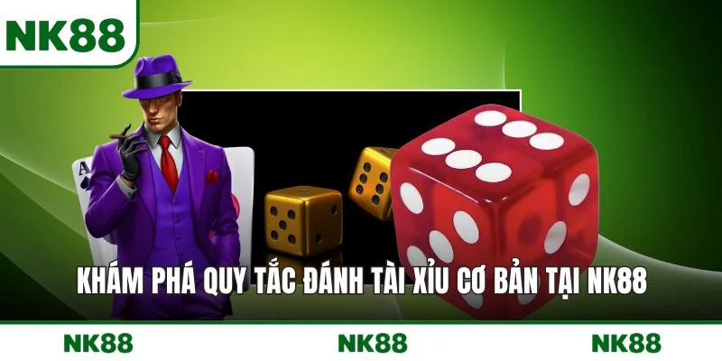 Khám phá quy tắc đánh Tài Xỉu cơ bản tại NK88