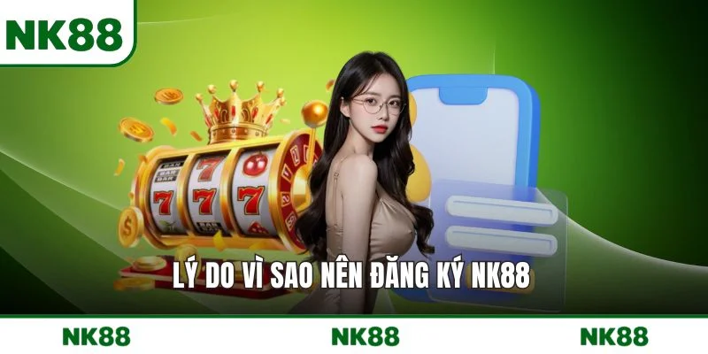 Lý do vì sao nên đăng ký NK88 