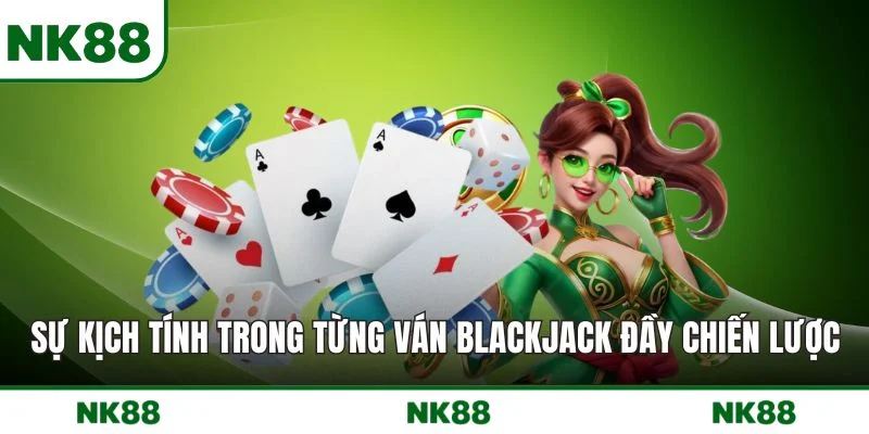Sự kịch tính trong từng ván blackjack đầy chiến lược