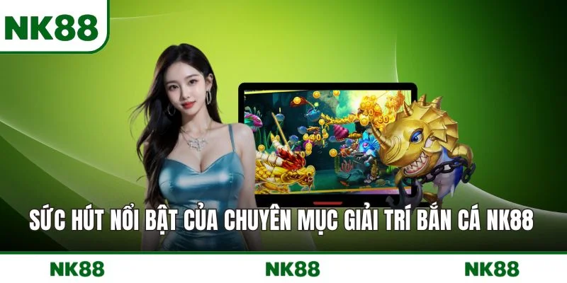 Sức hút nổi bật của chuyên mục giải trí bắn cá NK88 