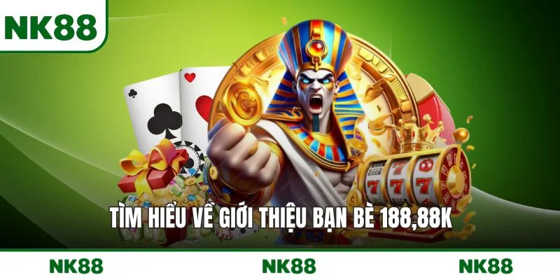 Tìm hiểu về giới thiệu bạn bè 18888K