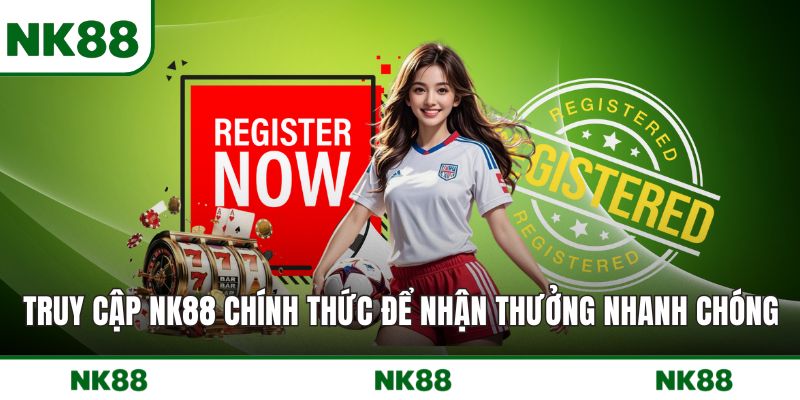 Truy cập NK88 chính thức để nhận thưởng nhanh chóng